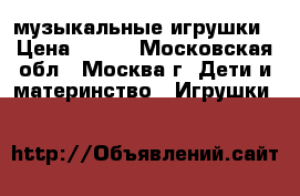 музыкальные игрушки › Цена ­ 100 - Московская обл., Москва г. Дети и материнство » Игрушки   